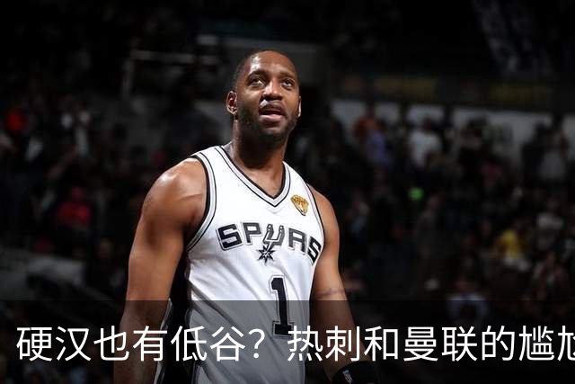 硬汉也有低谷？热刺和曼联的尴尬时刻