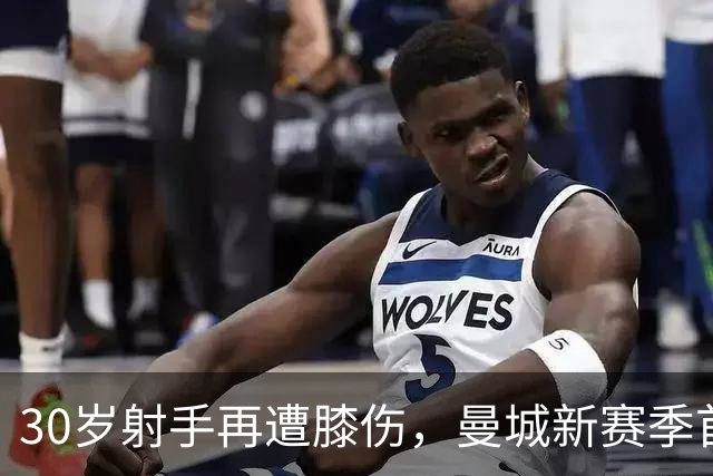 30岁射手再遭膝伤，曼城新赛季首战恐缺阵